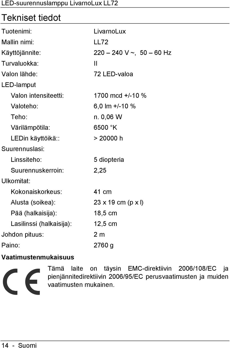 0,06 W Värilämpötila: 6500 K LEDin käyttöikä:: Suurennuslasi: Linssiteho: Suurennuskerroin: 2,25 Ulkomitat: Kokonaiskorkeus: > 20000 h 5 diopteria 41 cm Alusta (soikea): 23 x