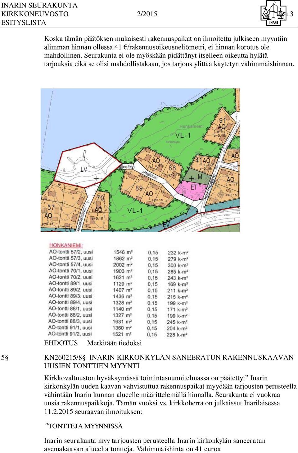 Merkitään tiedoksi 5 KN260215/8 INARIN KIRKONKYLÄN SANEERATUN RAKENNUSKAAVAN UUSIEN TONTTIEN MYYNTI Kirkkovaltuuston hyväksymässä toimintasuunnitelmassa on päätetty: Inarin kirkonkylän uuden kaavan