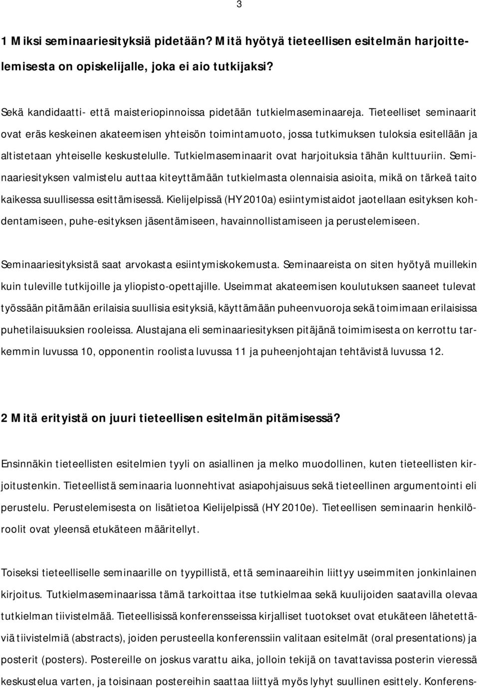 Tieteelliset seminaarit ovat eräs keskeinen akateemisen yhteisön toimintamuoto, jossa tutkimuksen tuloksia esitellään ja altistetaan yhteiselle keskustelulle.