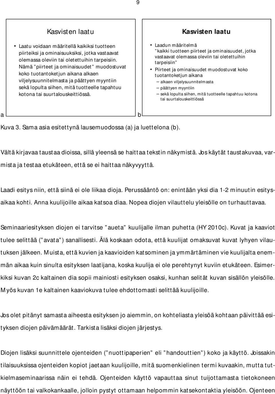 Kasvisten laatu Laadun määritelmä kaikki tuotteen piirteet ja ominaisuudet, jotka vastaavat olemassa oleviin tai oletettuihin tarpeisiin Piirteet ja ominaisuudet muodostuvat koko tuotantoketjun