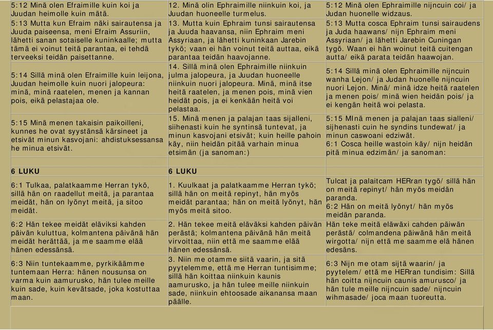 5:14 Sillä minä olen Efraimille kuin leijona, Juudan heimolle kuin nuori jalopeura: minä, minä raatelen, menen ja kannan pois, eikä pelastajaa ole.