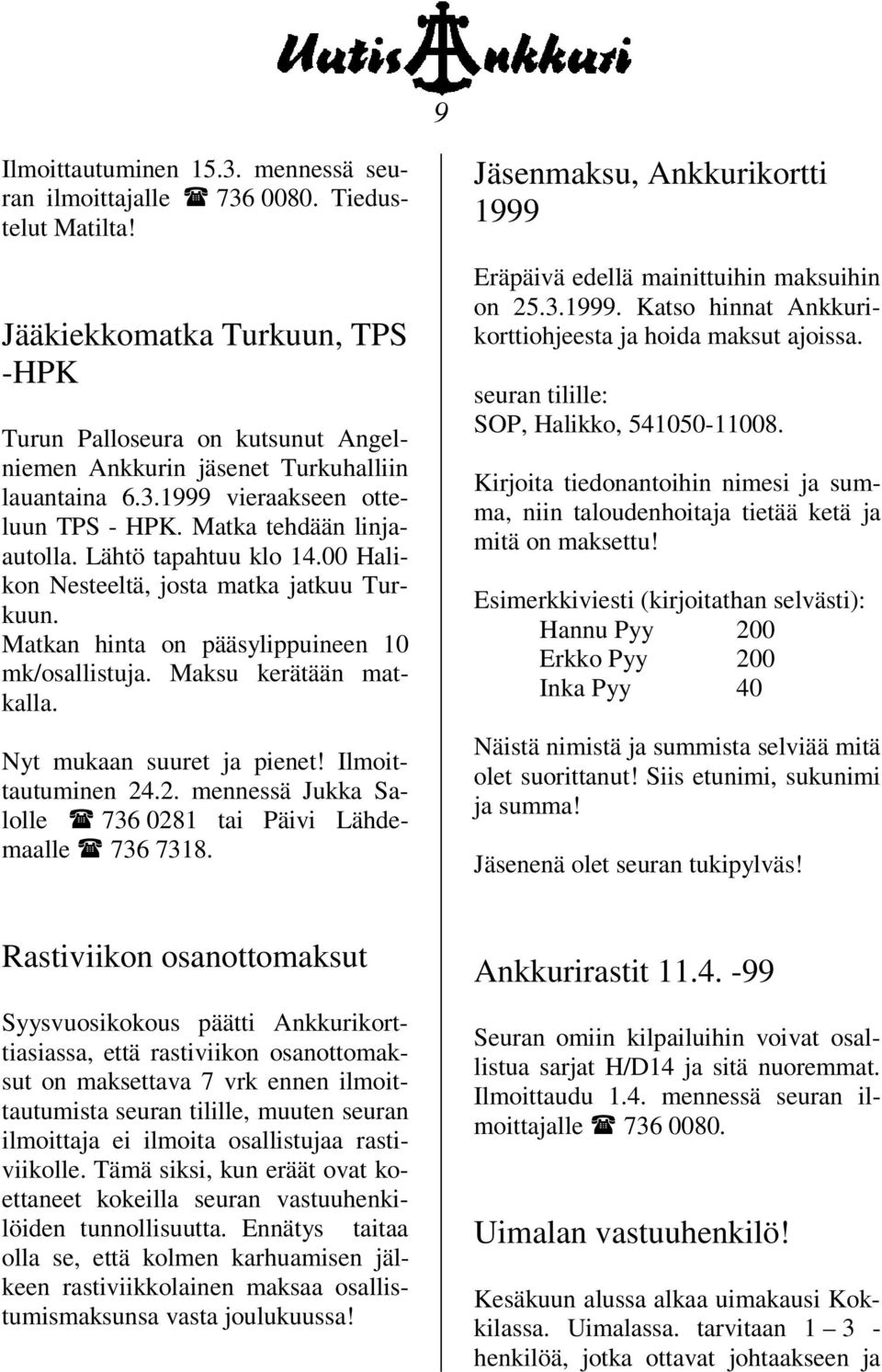 Lähtö tapahtuu klo 14.00 Halikon Nesteeltä, josta matka jatkuu Turkuun. Matkan hinta on pääsylippuineen 10 mk/osallistuja. Maksu kerätään matkalla. Nyt mukaan suuret ja pienet! Ilmoittautuminen 24