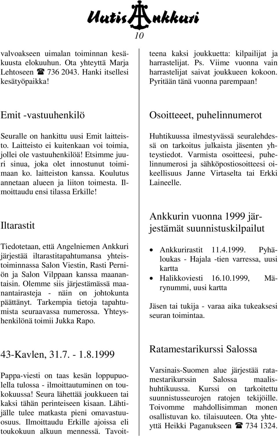 Ilmoittaudu Erkille ajoissa eli toukokuun alkuun mennessä. Tavoitteena kaksi joukkuetta: kilpailijat ja harrastelijat. Ps. Viime vuonna vain harrastelijat saivat joukkueen kokoon.