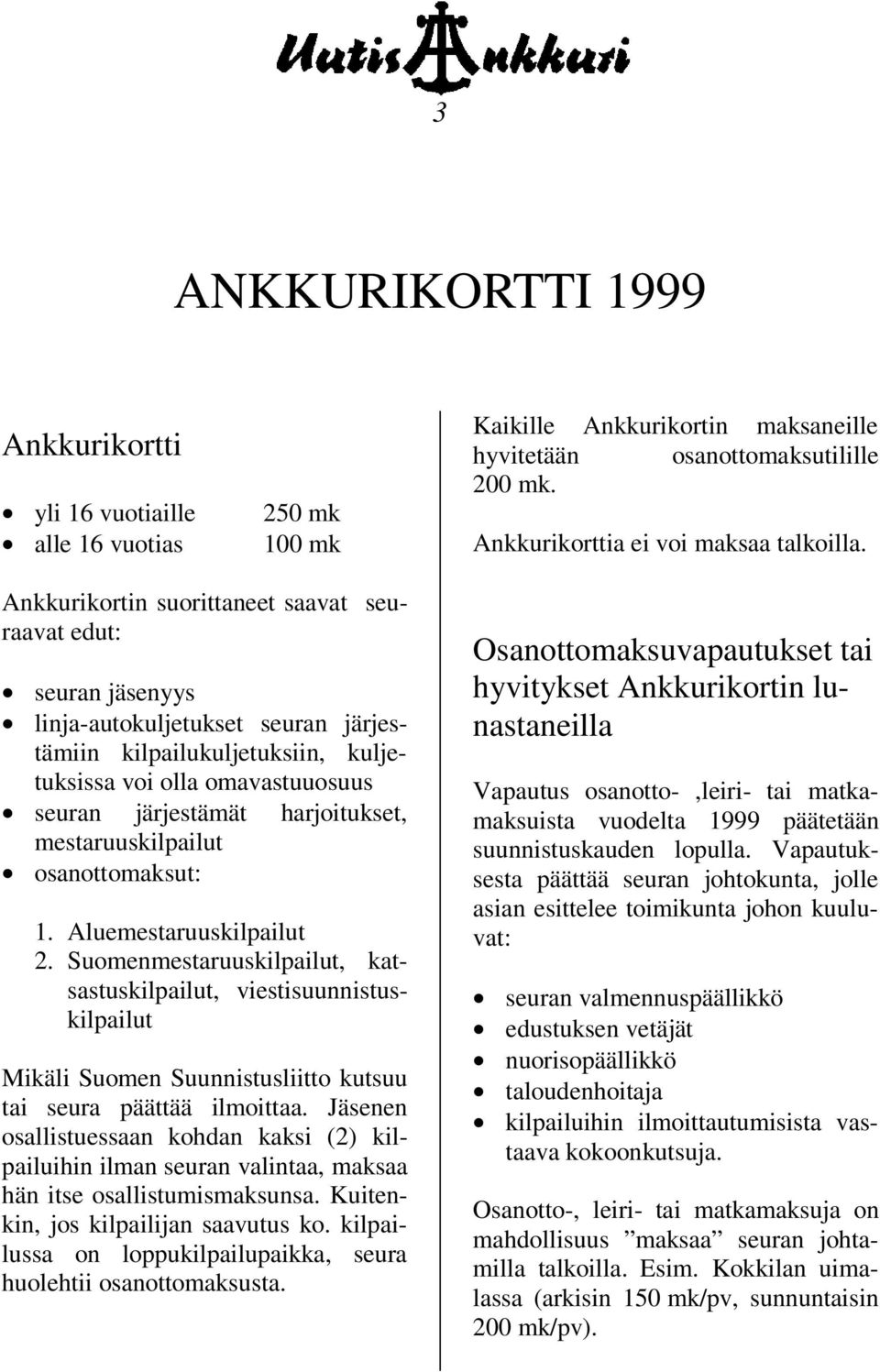 Suomenmestaruuskilpailut, katsastuskilpailut, viestisuunnistuskilpailut Mikäli Suomen Suunnistusliitto kutsuu tai seura päättää ilmoittaa.