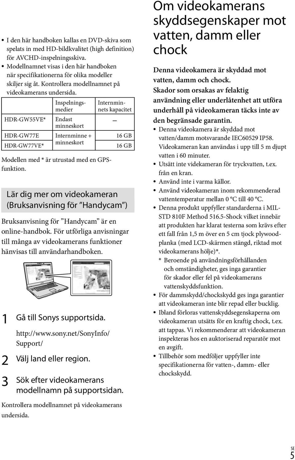 Inspelningsmedier HDR-GW55VE* Endast minneskort HDR-GW77E Internminne + minneskort HDR-GW77VE* Internminnets kapacitet 16 GB 16 GB Lär dig mer om videokameran (Bruksanvisning för Handycam )