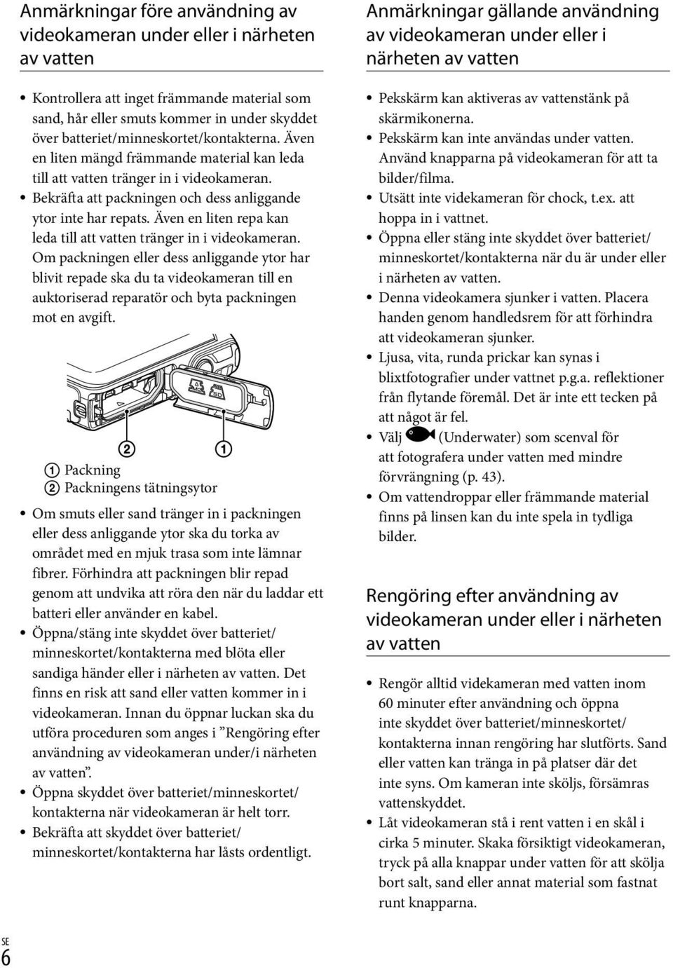 Även en liten repa kan leda till att vatten tränger in i videokameran.