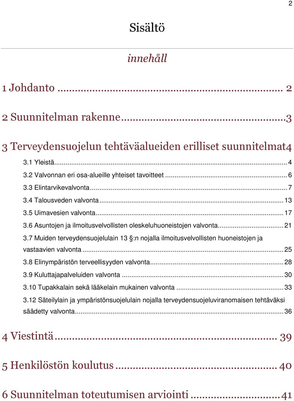 7 Muiden terveydensuojelulain 13 :n nojalla ilmoitusvelvollisten huoneistojen ja vastaavien valvonta... 25 3.8 Elinympäristön terveellisyyden valvonta... 28 3.9 Kuluttajapalveluiden valvonta... 30 3.