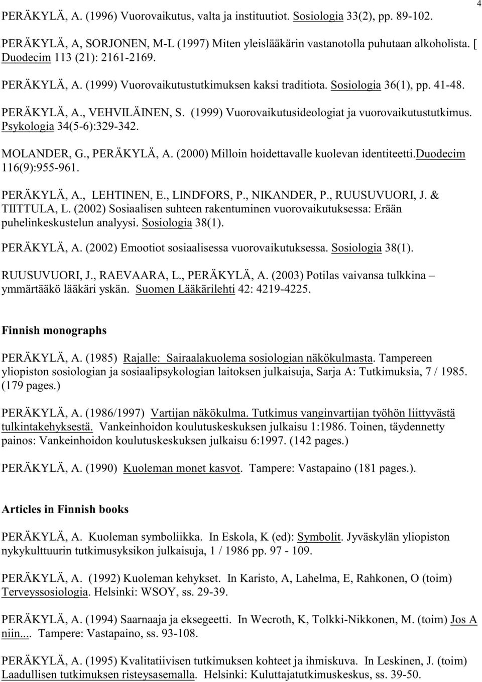 (1999) Vuorovaikutusideologiat ja vuorovaikutustutkimus. Psykologia 34(5-6):329-342. MOLANDER, G., PERÄKYLÄ, A. (2000) Milloin hoidettavalle kuolevan identiteetti.duodecim 116(9):955-961. PERÄKYLÄ, A., LEHTINEN, E.