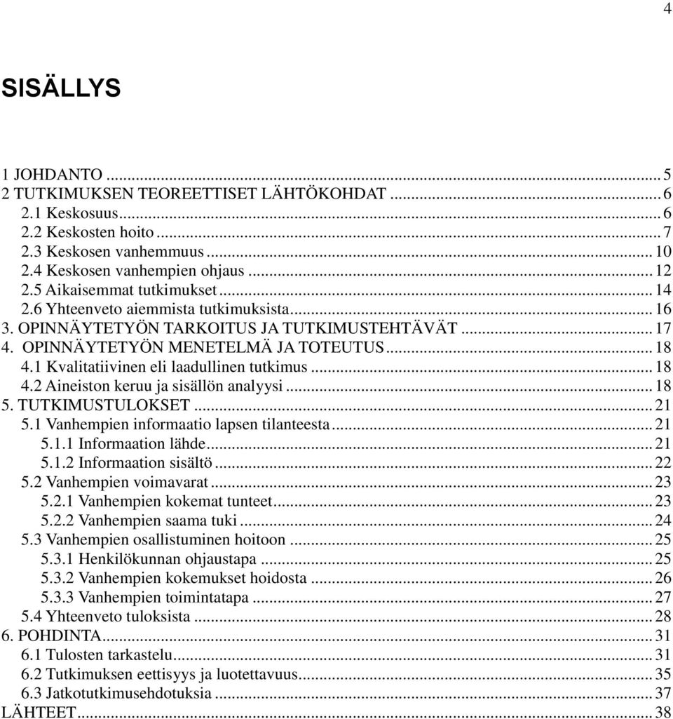 1 Kvalitatiivinen eli laadullinen tutkimus... 18 4.2 Aineiston keruu ja sisällön analyysi... 18 5. TUTKIMUSTULOKSET... 21 5.1 Vanhempien informaatio lapsen tilanteesta... 21 5.1.1 Informaation lähde.