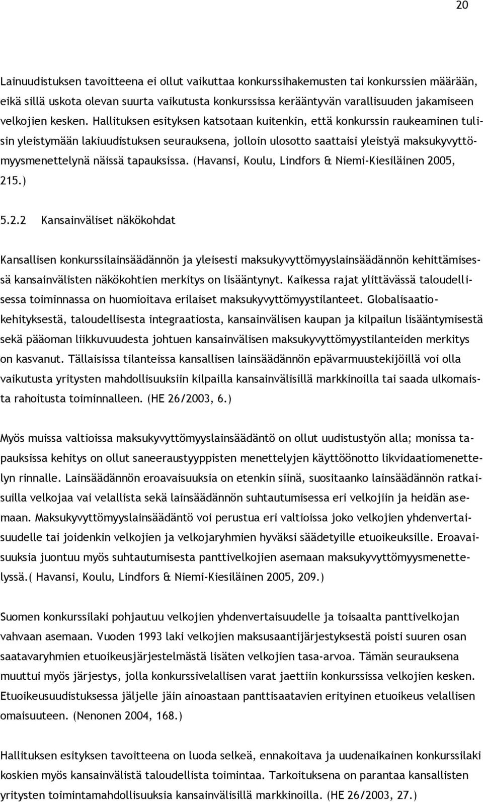 Hallituksen esityksen katsotaan kuitenkin, että konkurssin raukeaminen tulisin yleistymään lakiuudistuksen seurauksena, jolloin ulosotto saattaisi yleistyä maksukyvyttömyysmenettelynä näissä