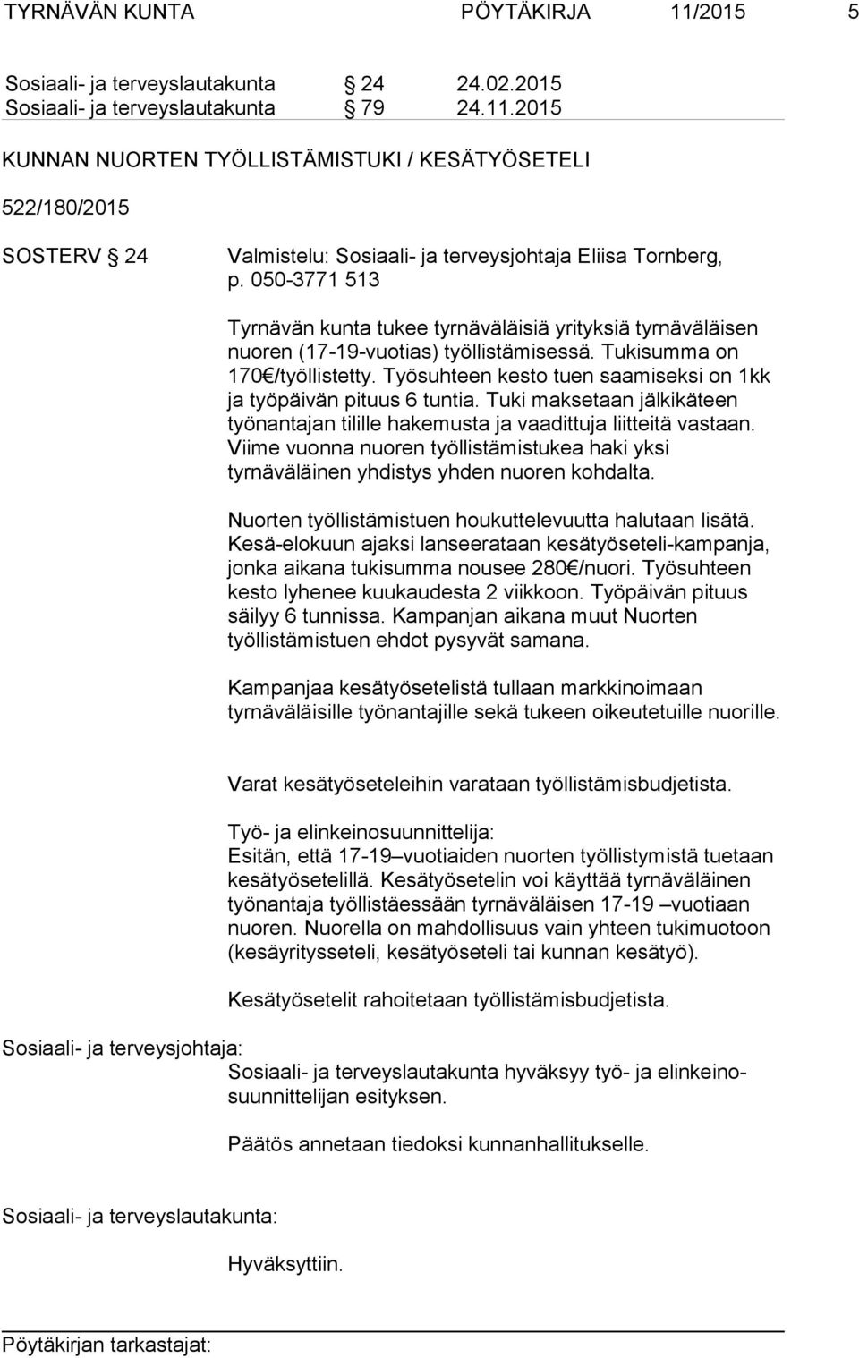 Työsuhteen kesto tuen saamiseksi on 1kk ja työpäivän pituus 6 tuntia. Tuki maksetaan jälkikäteen työnantajan tilille hakemusta ja vaadittuja liitteitä vastaan.