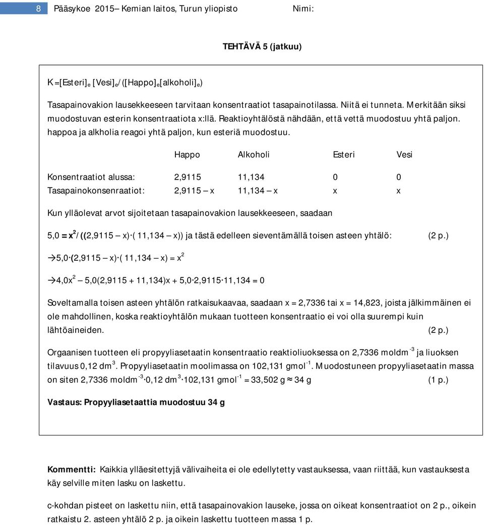 Happo Alkoholi Esteri Vesi Konsentraatiot alussa: 2,9115 11,134 0 0 Tasapainokonsenraatiot: 2,9115 x 11,134 x x x Kun ylläolevat arvot sijoitetaan tasapainovakion lausekkeeseen, saadaan 5,0 = x 2