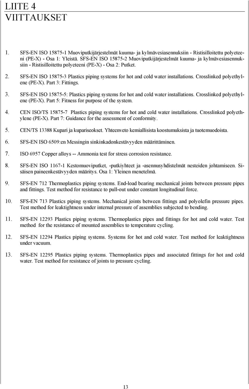 Crosslinked polyethylene (PE-X). Part 3: Fittings. 3. SFS-EN ISO 15875-5: Plastics piping systems for hot and cold water installations. Crosslinked polyethylene (PE-X).