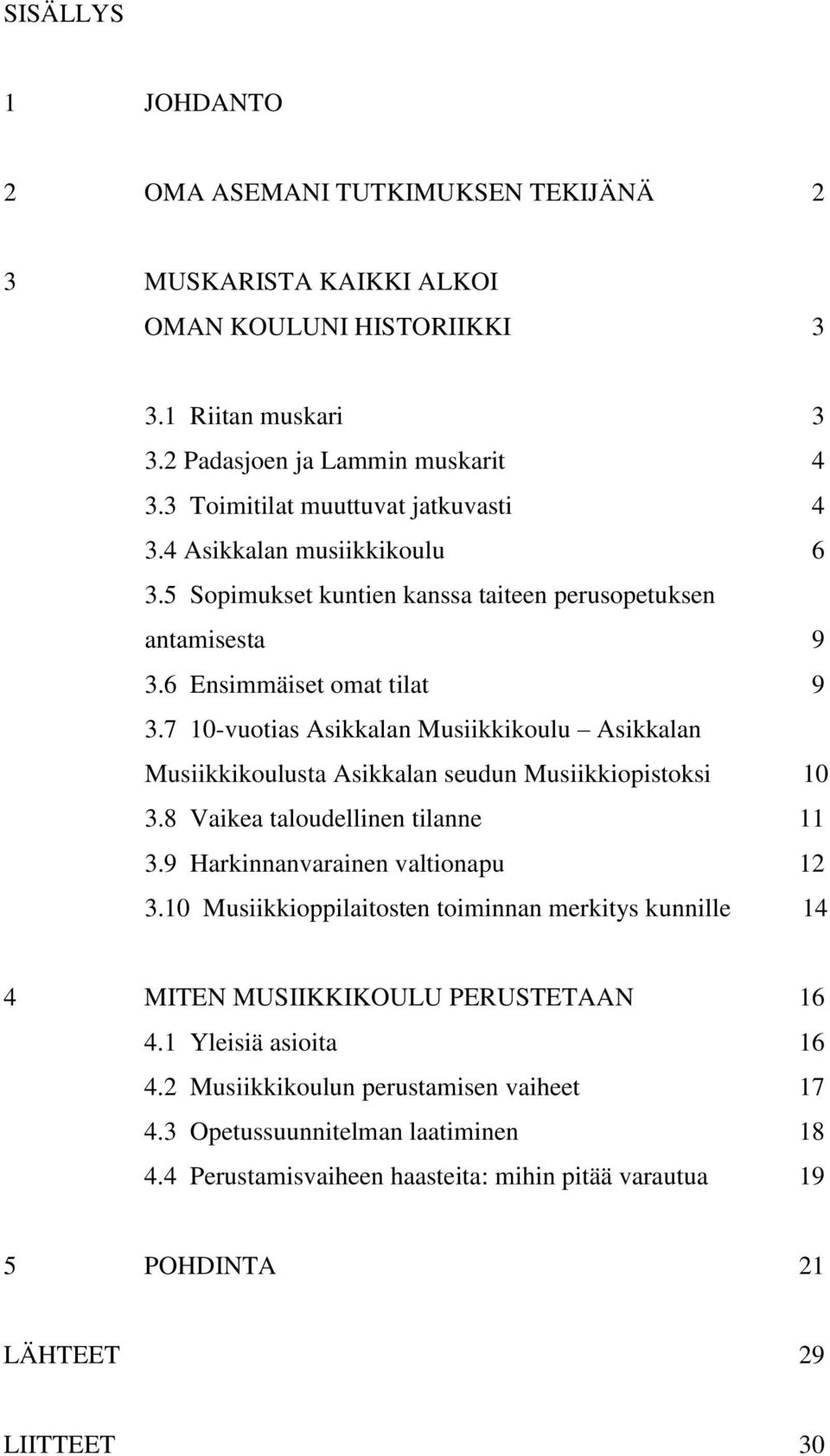 7 10-vuotias Asikkalan Musiikkikoulu Asikkalan Musiikkikoulusta Asikkalan seudun Musiikkiopistoksi 10 3.8 Vaikea taloudellinen tilanne 11 3.9 Harkinnanvarainen valtionapu 12 3.