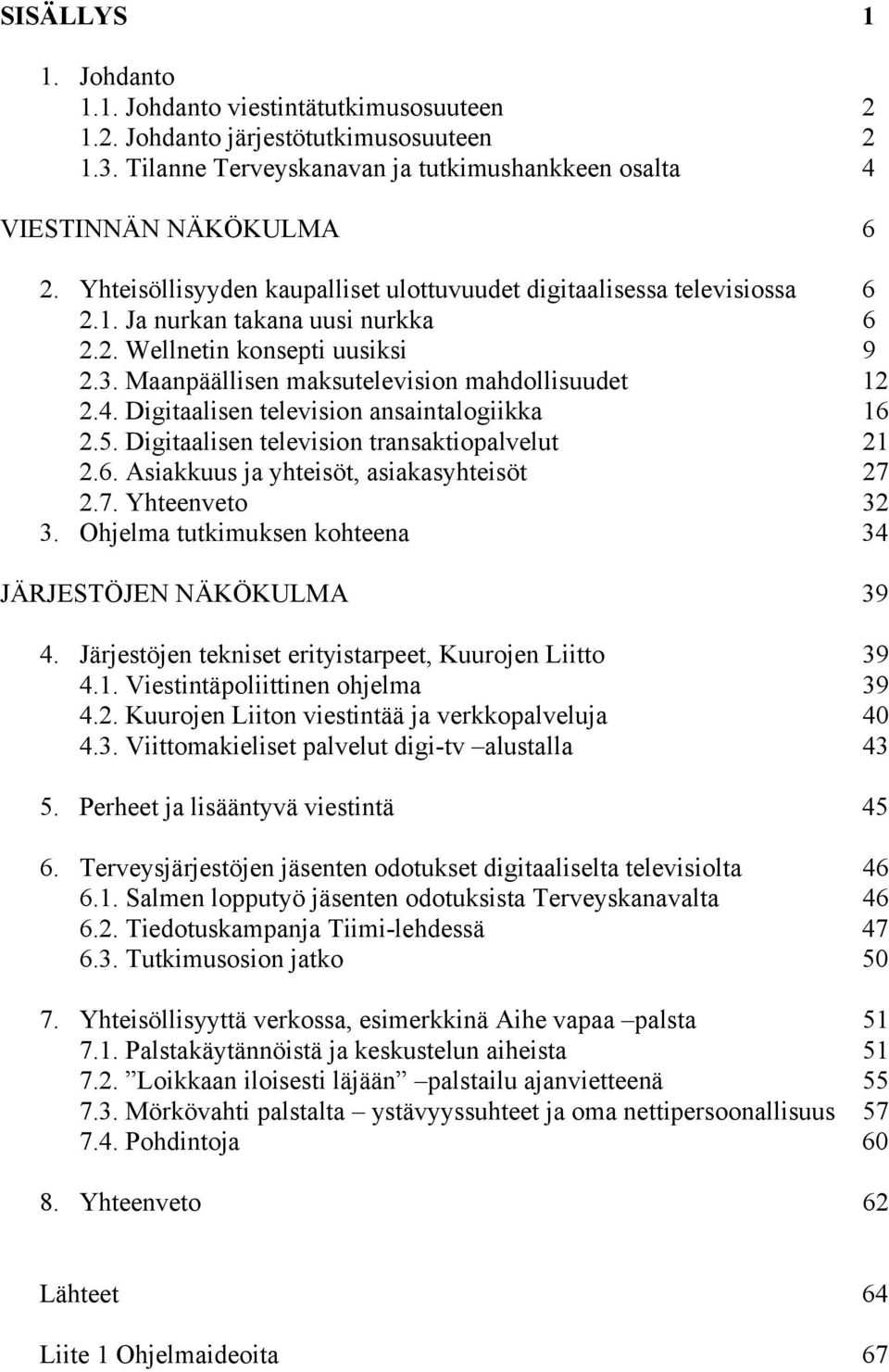 Digitaalisen television ansaintalogiikka 16 2.5. Digitaalisen television transaktiopalvelut 21 2.6. Asiakkuus ja yhteisöt, asiakasyhteisöt 27 2.7. Yhteenveto 32 3.