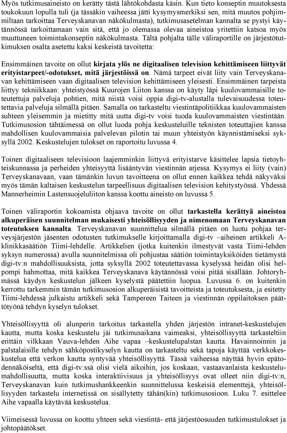 se pystyi käytännössä tarkoittamaan vain sitä, että jo olemassa olevaa aineistoa yritettiin katsoa myös muuttuneen toimintakonseptin näkökulmasta.
