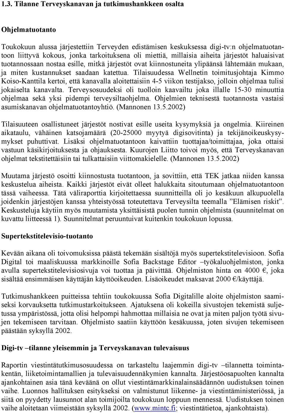 Tilaisuudessa Wellnetin toimitusjohtaja Kimmo Koiso-Kanttila kertoi, että kanavalla aloitettaisiin 4-5 viikon testijakso, jolloin ohjelmaa tulisi jokaiselta kanavalta.