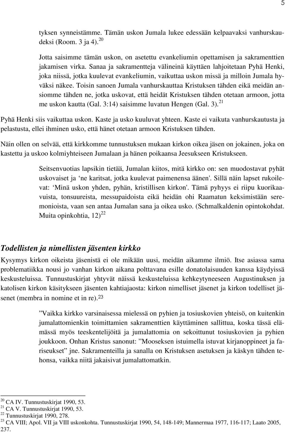 Sanaa ja sakramentteja välineinä käyttäen lahjoitetaan Pyhä Henki, joka niissä, jotka kuulevat evankeliumin, vaikuttaa uskon missä ja milloin Jumala hyväksi näkee.