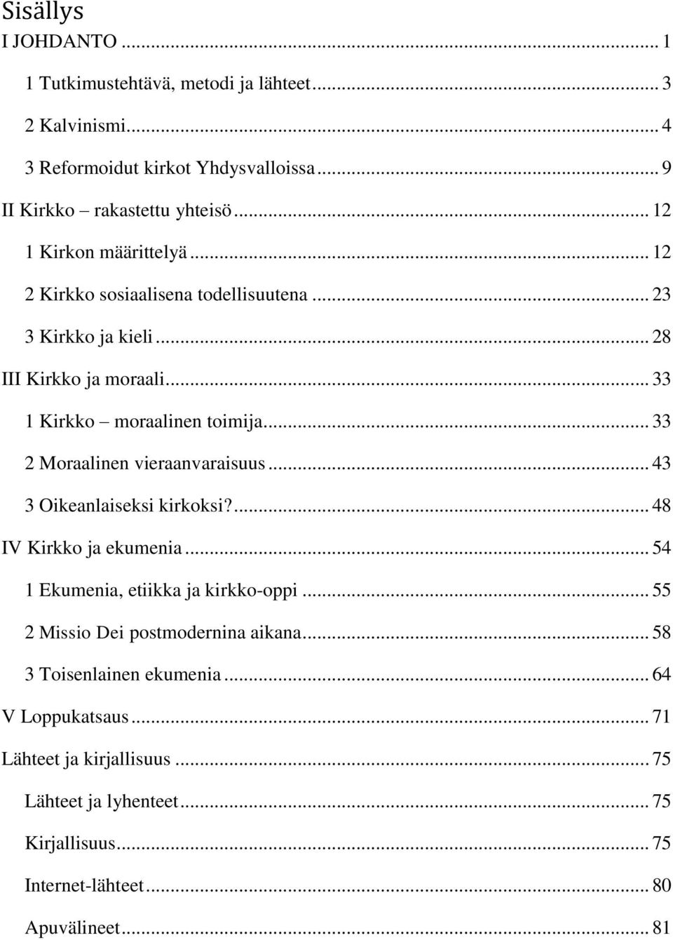 .. 33 2 Moraalinen vieraanvaraisuus... 43 3 Oikeanlaiseksi kirkoksi?... 48 IV Kirkko ja ekumenia... 54 1 Ekumenia, etiikka ja kirkko-oppi.