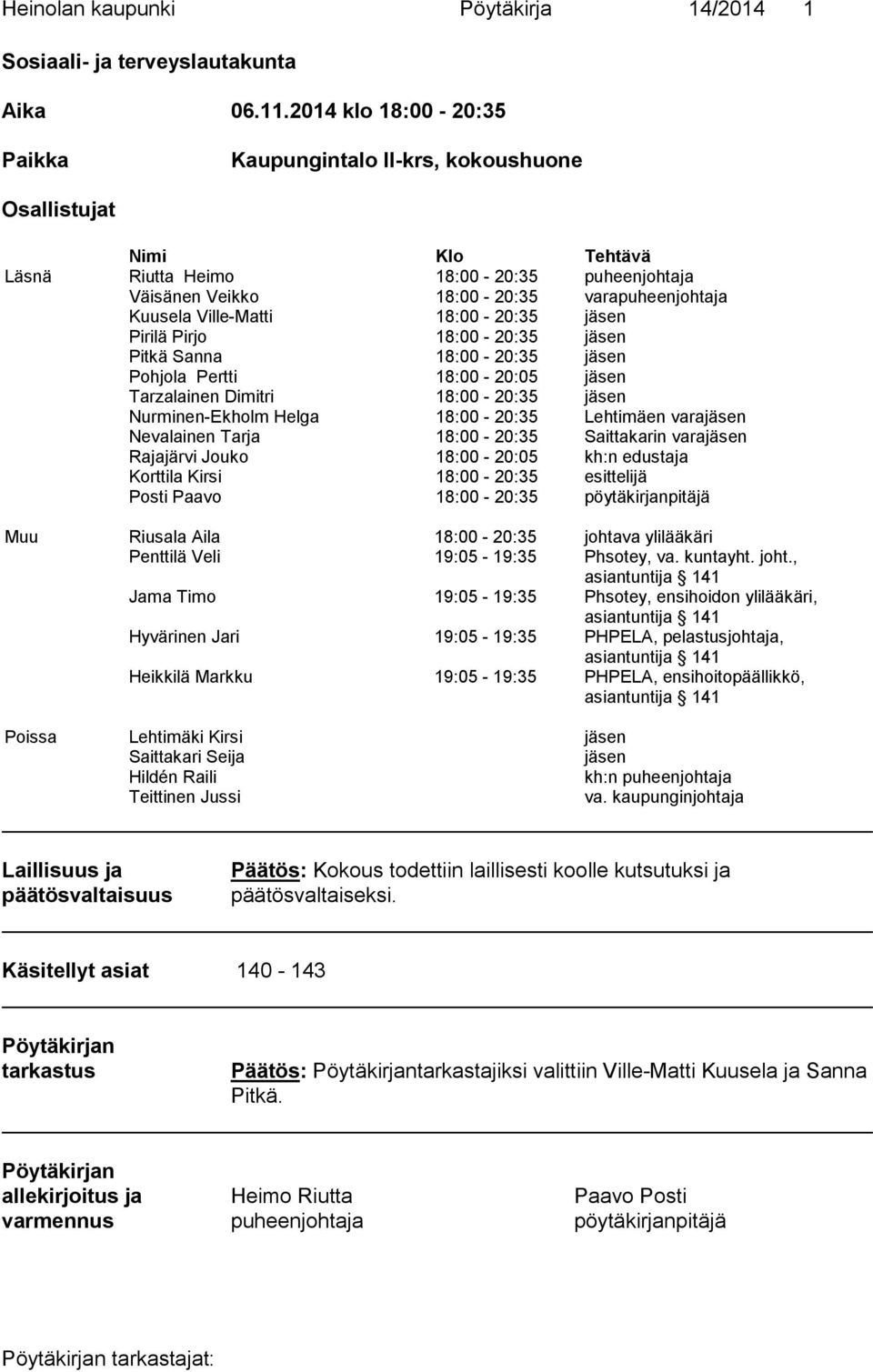 Ville-Matti 18:00-20:35 jäsen Pirilä Pirjo 18:00-20:35 jäsen Pitkä Sanna 18:00-20:35 jäsen Pohjola Pertti 18:00-20:05 jäsen Tarzalainen Dimitri 18:00-20:35 jäsen Nurminen-Ekholm Helga 18:00-20:35