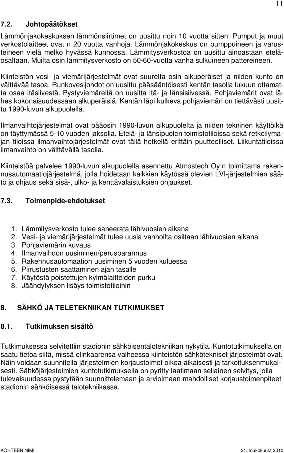 Muilta osin lämmitysverkosto on 50-60-vuotta vanha sulkuineen pattereineen. Kiinteistön vesi- ja viemärijärjestelmät ovat suurelta osin alkuperäiset ja niiden kunto on välttävää tasoa.