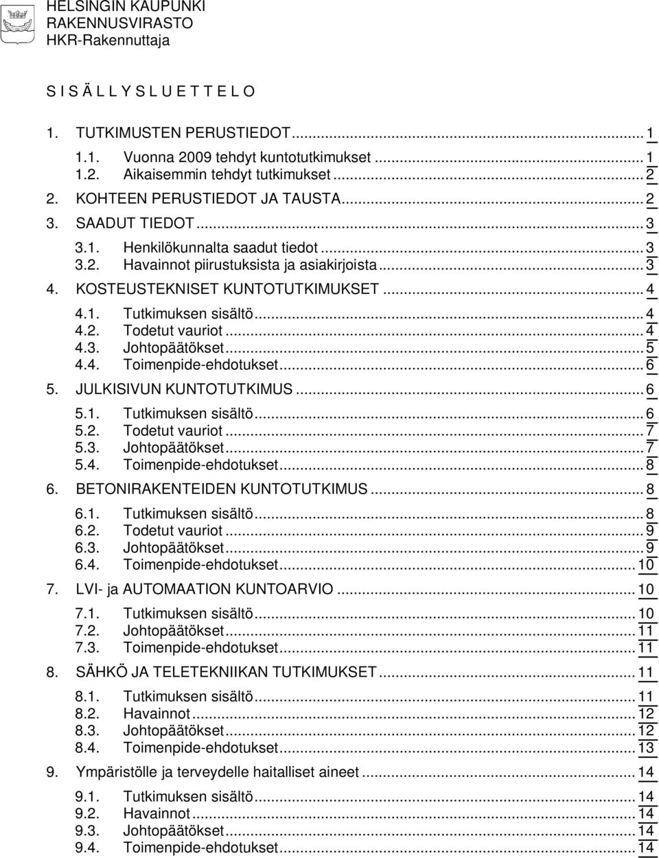 1. Tutkimuksen sisältö... 4 4.2. Todetut vauriot... 4 4.3. Johtopäätökset... 5 4.4. Toimenpide-ehdotukset... 6 5. JULKISIVUN KUNTOTUTKIMUS... 6 5.1. Tutkimuksen sisältö... 6 5.2. Todetut vauriot... 7 5.