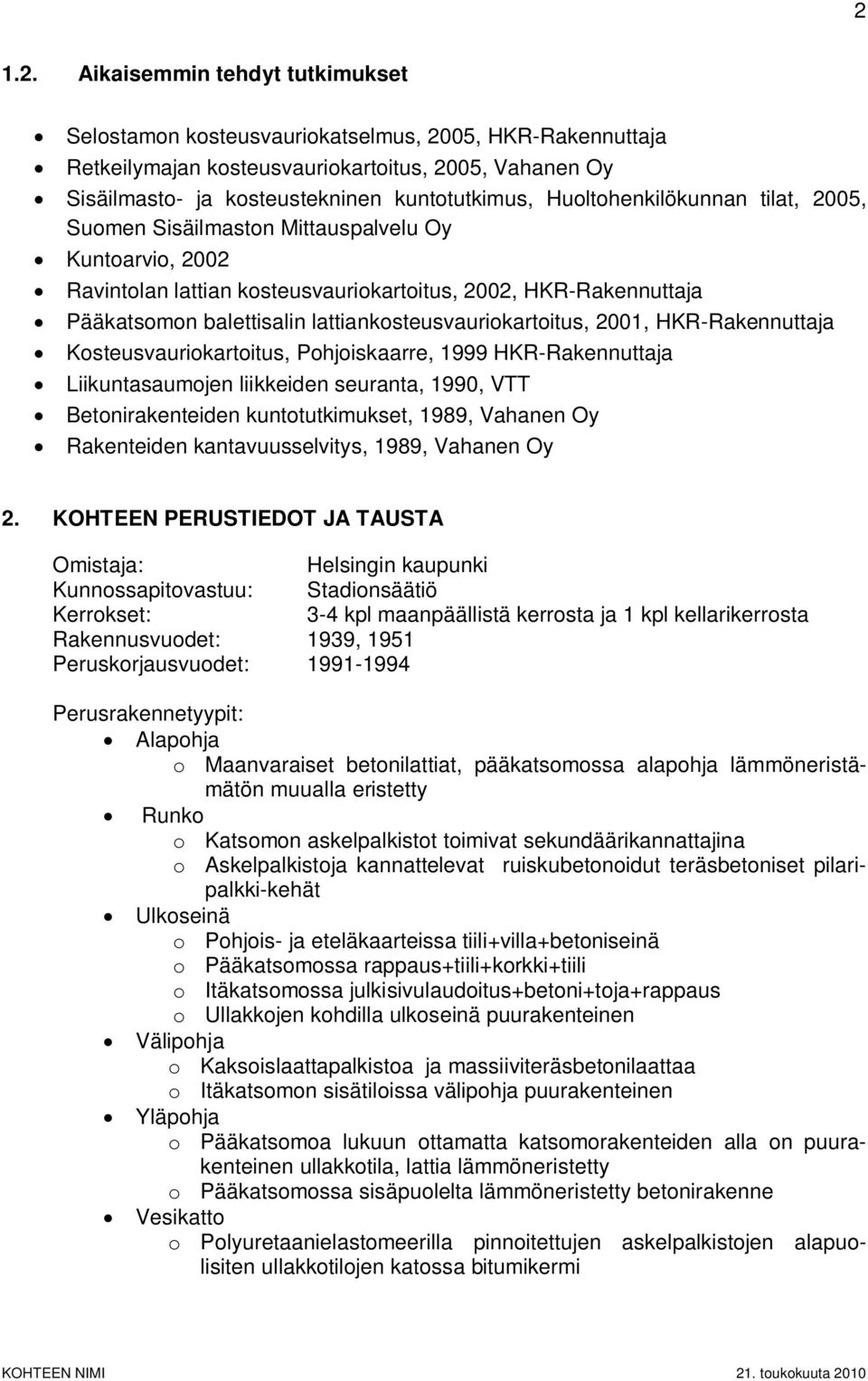 lattiankosteusvauriokartoitus, 2001, HKR-Rakennuttaja Kosteusvauriokartoitus, Pohjoiskaarre, 1999 HKR-Rakennuttaja Liikuntasaumojen liikkeiden seuranta, 1990, VTT Betonirakenteiden kuntotutkimukset,