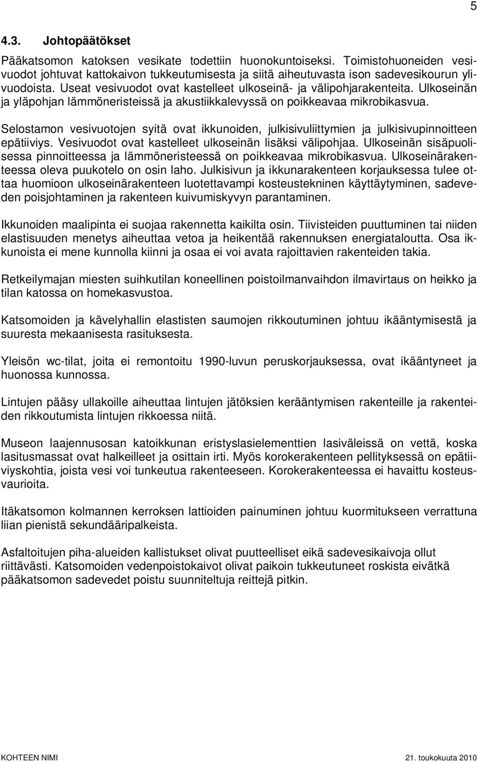 Ulkoseinän ja yläpohjan lämmöneristeissä ja akustiikkalevyssä on poikkeavaa mikrobikasvua. Selostamon vesivuotojen syitä ovat ikkunoiden, julkisivuliittymien ja julkisivupinnoitteen epätiiviys.