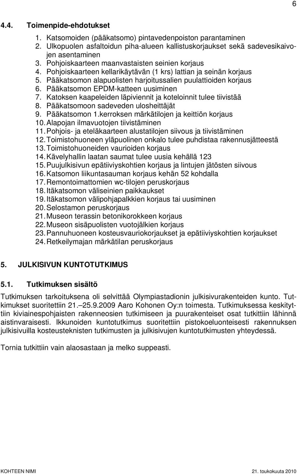 Pääkatsomon EPDM-katteen uusiminen 7. Katoksen kaapeleiden läpiviennit ja koteloinnit tulee tiivistää 8. Pääkatsomoon sadeveden ulosheittäjät 9. Pääkatsomon 1.