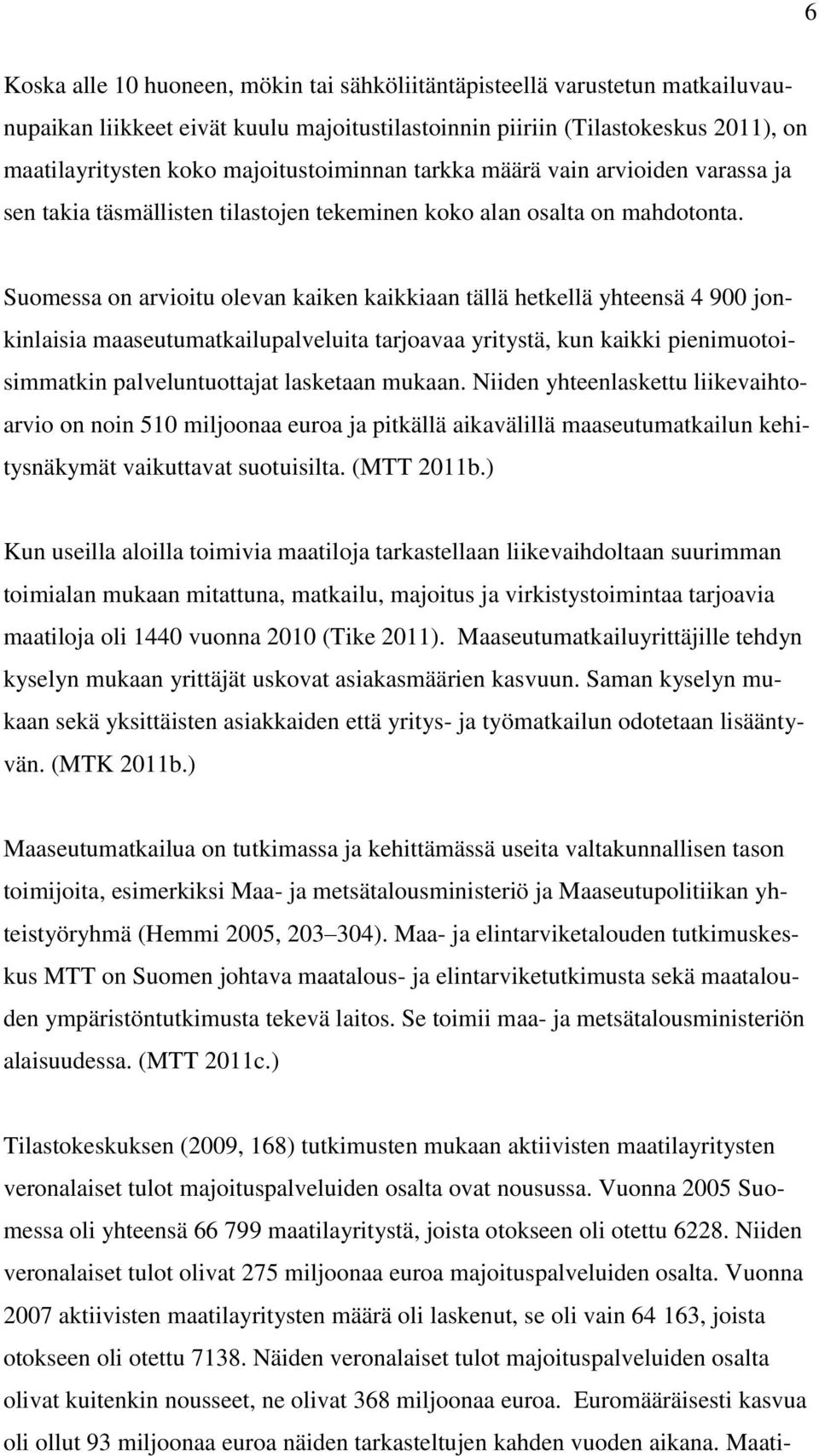 Suomessa on arvioitu olevan kaiken kaikkiaan tällä hetkellä yhteensä 4 900 jonkinlaisia maaseutumatkailupalveluita tarjoavaa yritystä, kun kaikki pienimuotoisimmatkin palveluntuottajat lasketaan