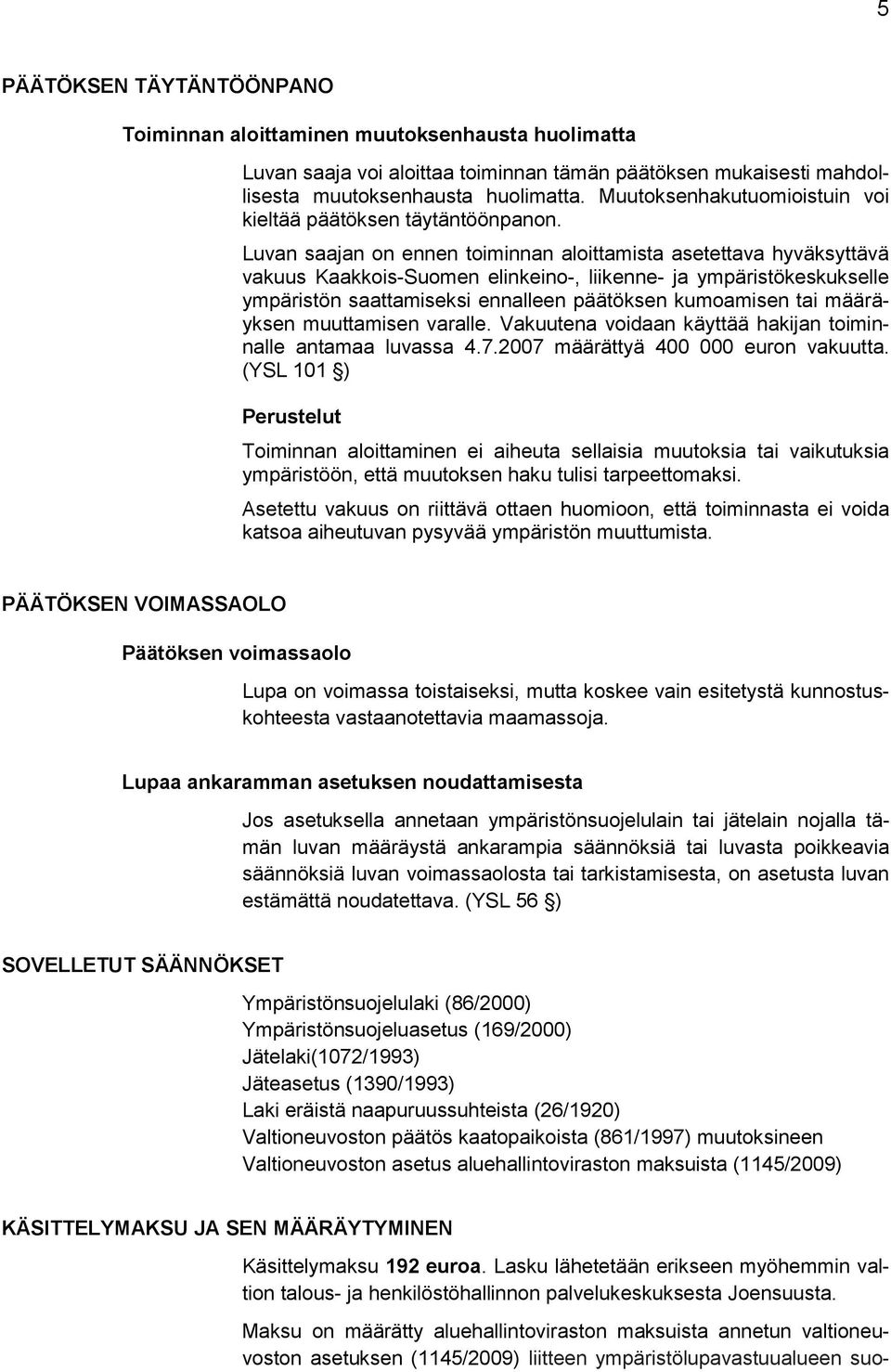 Luvan saajan on ennen toiminnan aloittamista asetettava hyväksyttävä vakuus Kaakkois-Suomen elinkeino-, liikenne- ja ympäristökeskukselle ympäristön saattamiseksi ennalleen päätöksen kumoamisen tai