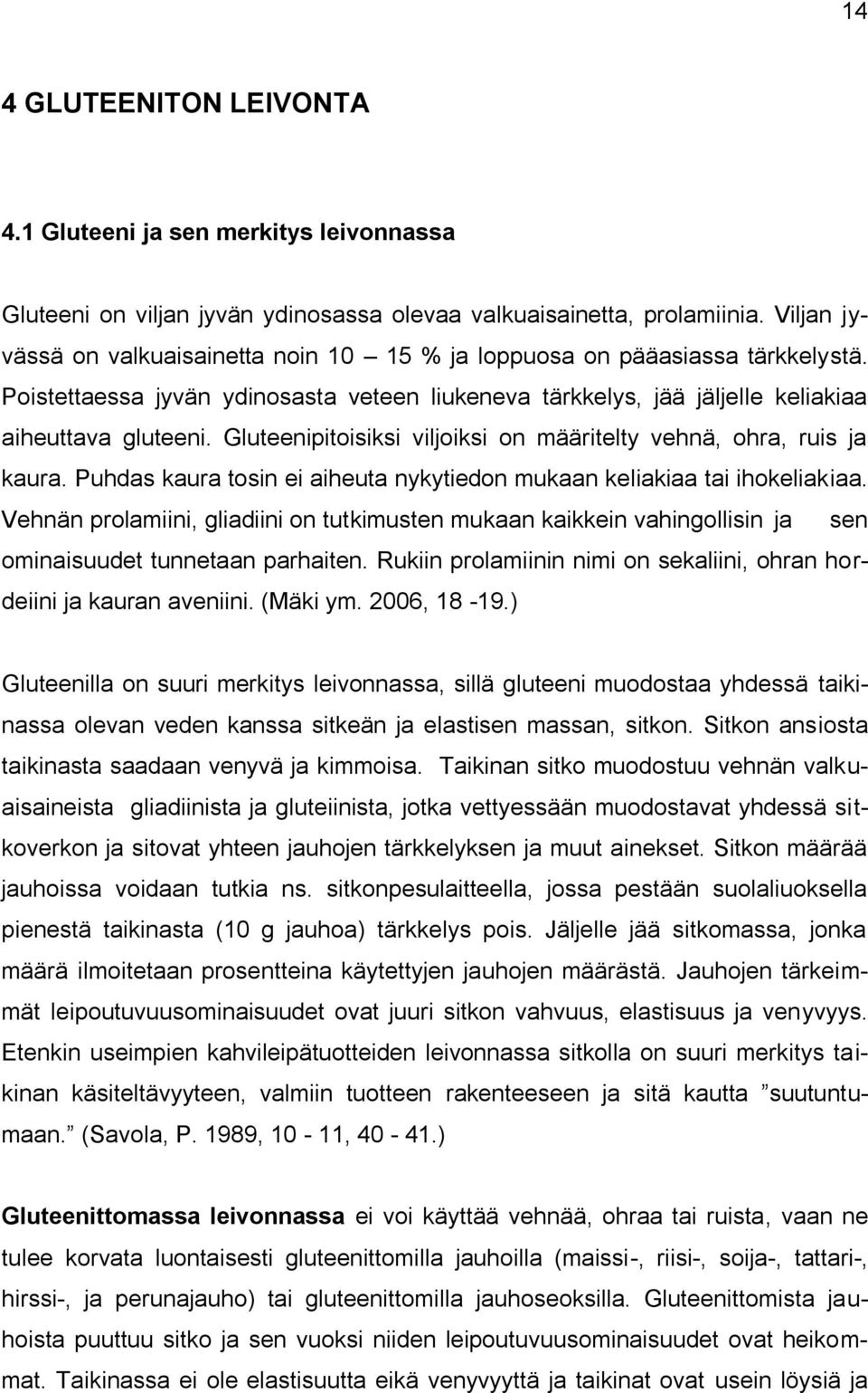 Gluteenipitoisiksi viljoiksi on määritelty vehnä, ohra, ruis ja kaura. Puhdas kaura tosin ei aiheuta nykytiedon mukaan keliakiaa tai ihokeliakiaa.