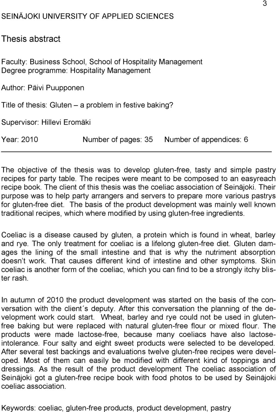 Supervisor: Hillevi Eromäki Year: 2010 Number of pages: 35 Number of appendices: 6 The objective of the thesis was to develop gluten-free, tasty and simple pastry recipes for party table.