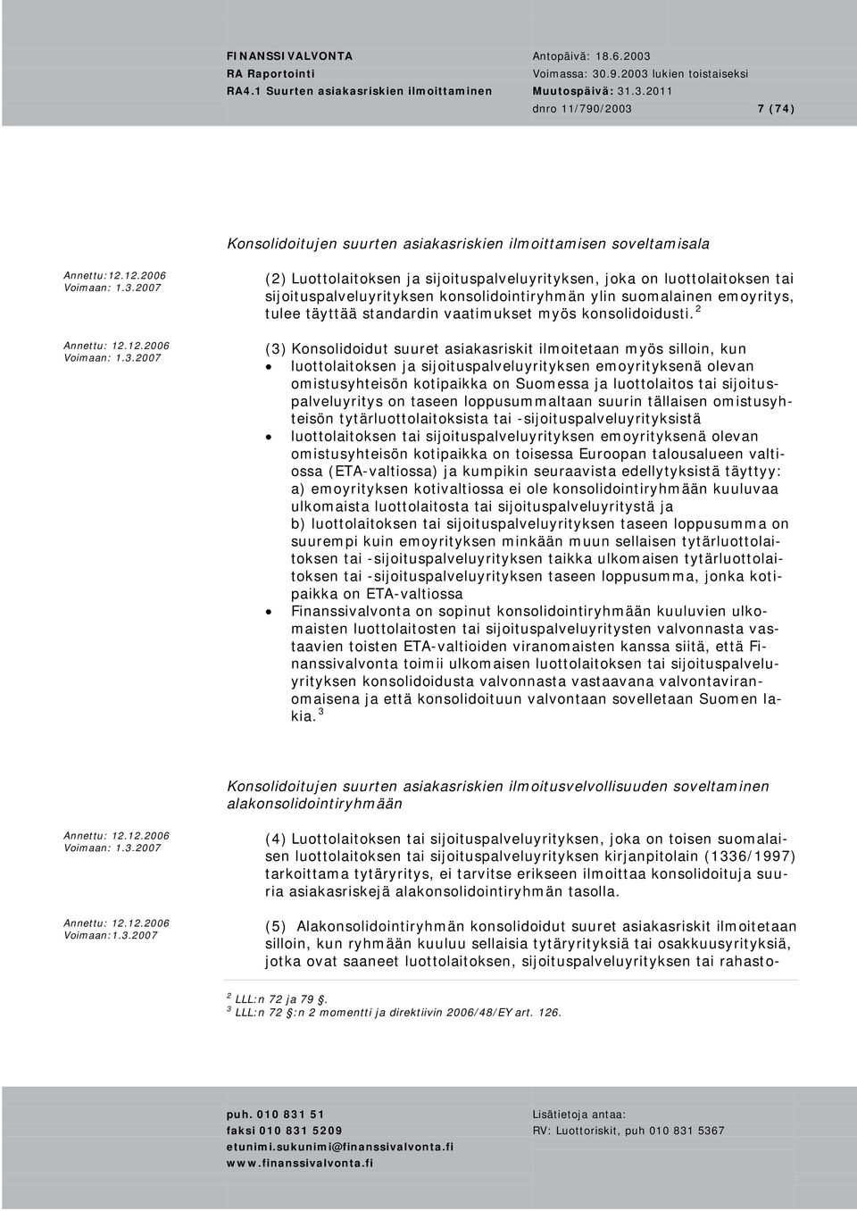2007 (2) Luottolaitoksen ja sijoituspalveluyrityksen, joka on luottolaitoksen tai sijoituspalveluyrityksen konsolidointiryhmän ylin suomalainen emoyritys, tulee täyttää standardin vaatimukset myös