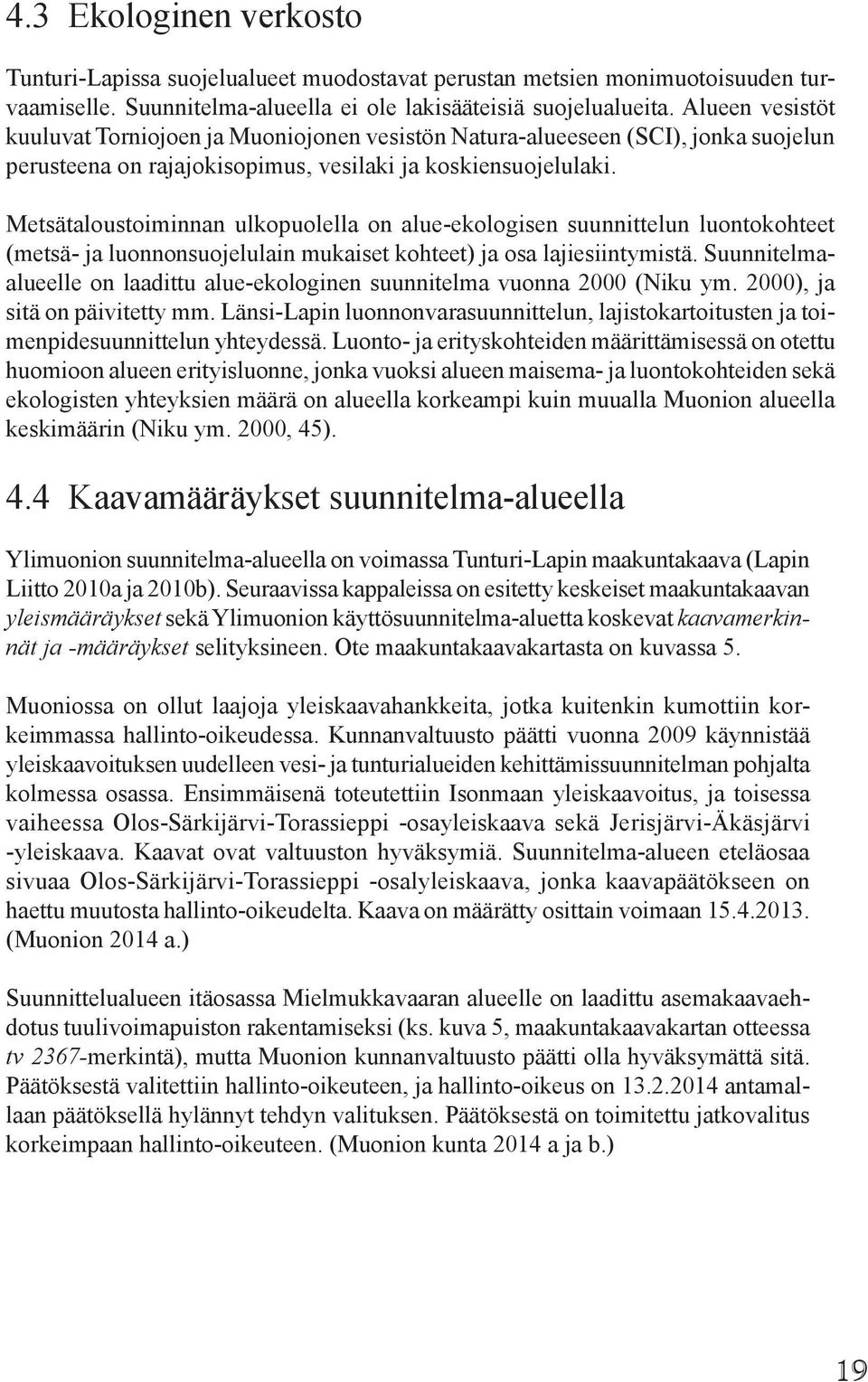 Metsätaloustoiminnan ulkopuolella on alue-ekologisen suunnittelun luontokohteet (metsä- ja luonnonsuojelulain mukaiset kohteet) ja osa lajiesiintymistä.