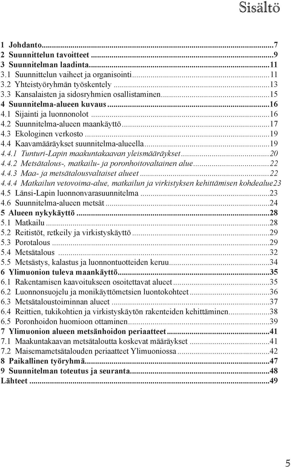 4 Kaavamääräykset suunnitelma-alueella...19 4.4.1 Tunturi-Lapin maakuntakaavan yleismääräykset...20 4.4.2 Metsätalous-, matkailu- ja poronhoitovaltainen alue...22 4.4.3 Maa- ja metsätalousvaltaiset alueet.