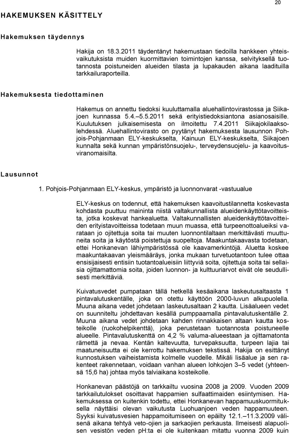 tarkkailuraporteilla. Hakemuksesta tiedottaminen Hakemus on annettu tiedoksi kuuluttamalla aluehallintovirastossa ja Siikajoen kunnassa 5.4. 5.5.2011 sekä erityistiedoksiantona asianosaisille.