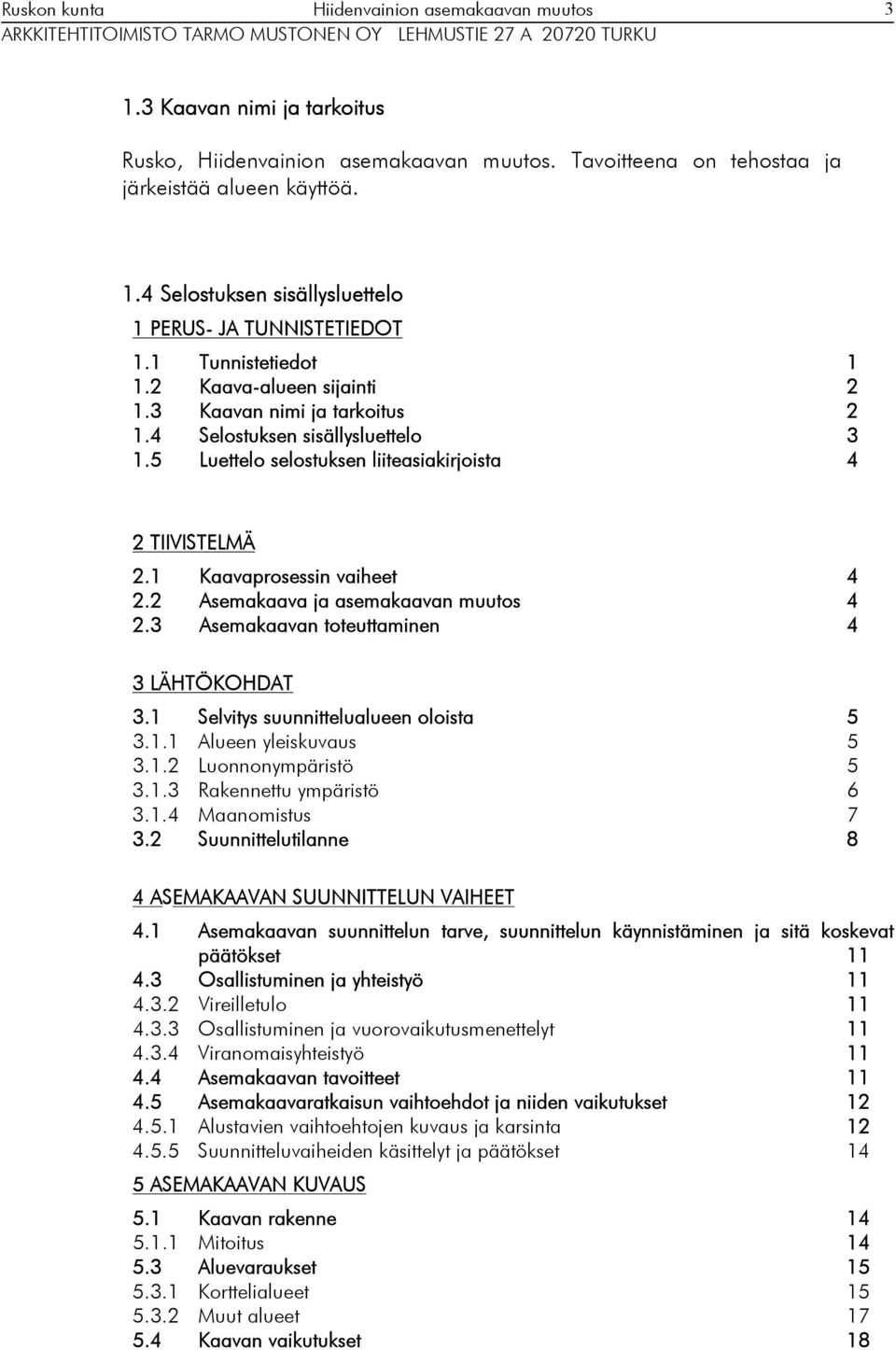 4 Selostusen sisällysluettelo 1.5 Luettelo selostusen liiteasiairjoista 4 1.6 Kaavan taustaselvityset 4 TIIVISTELMÄ.1 Kaavaprosessin vaiheet 4. Asemaaava ja asemaaavan muutos 4.