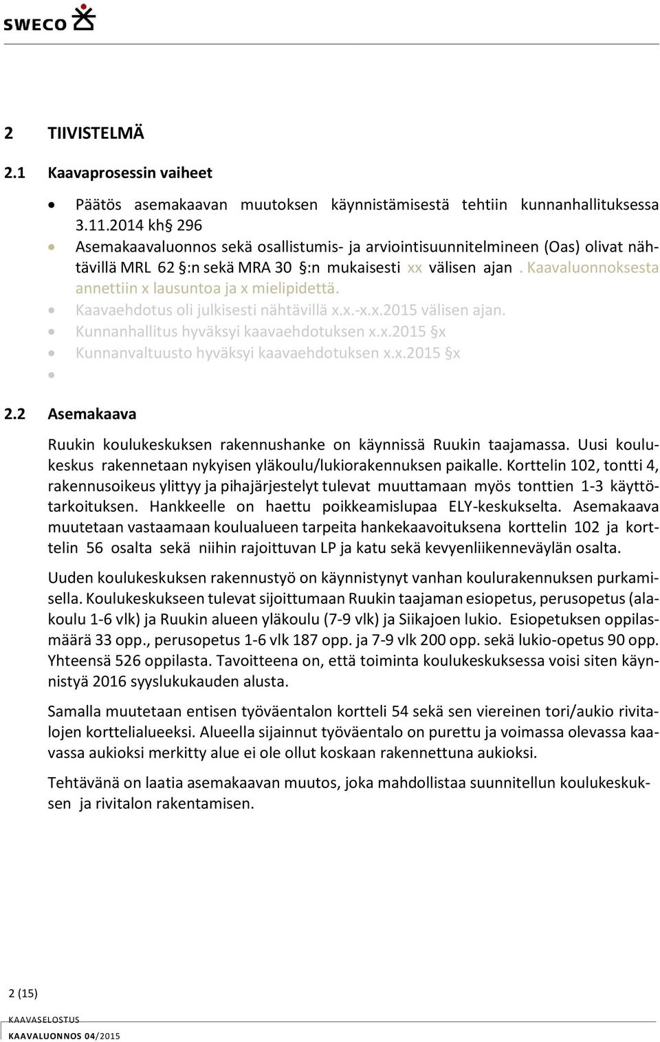 Kaavaluonnoksesta annettiin x lausuntoa ja x mielipidettä. Kaavaehdotus oli julkisesti nähtävillä x.x.-x.x.2015 välisen ajan. Kunnanhallitus hyväksyi kaavaehdotuksen x.x.2015 x Kunnanvaltuusto hyväksyi kaavaehdotuksen x.