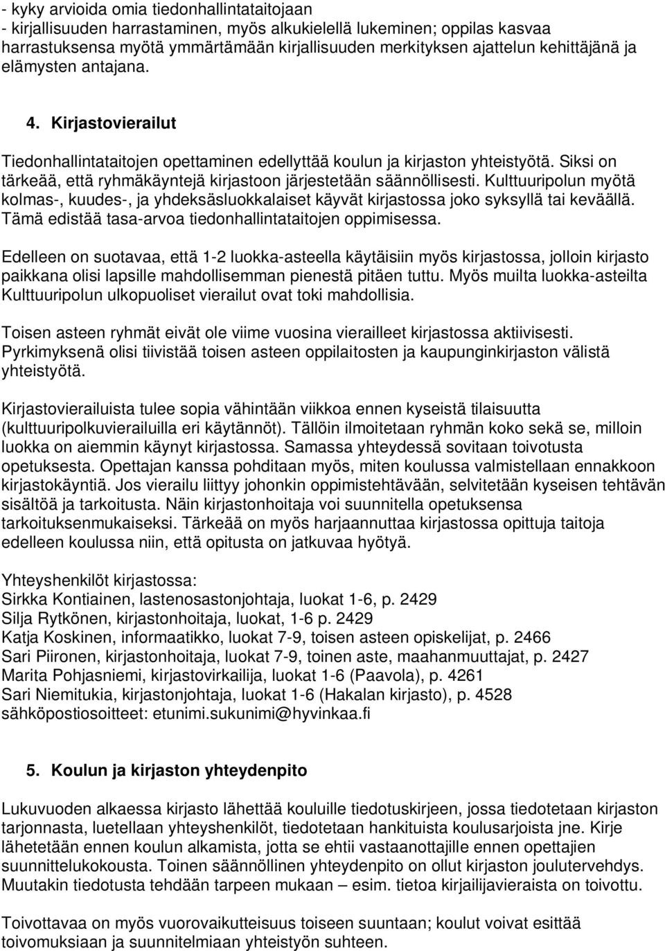 Siksi on tärkeää, että ryhmäkäyntejä kirjastoon järjestetään säännöllisesti. Kulttuuripolun myötä kolmas-, kuudes-, ja yhdeksäsluokkalaiset käyvät kirjastossa joko syksyllä tai keväällä.