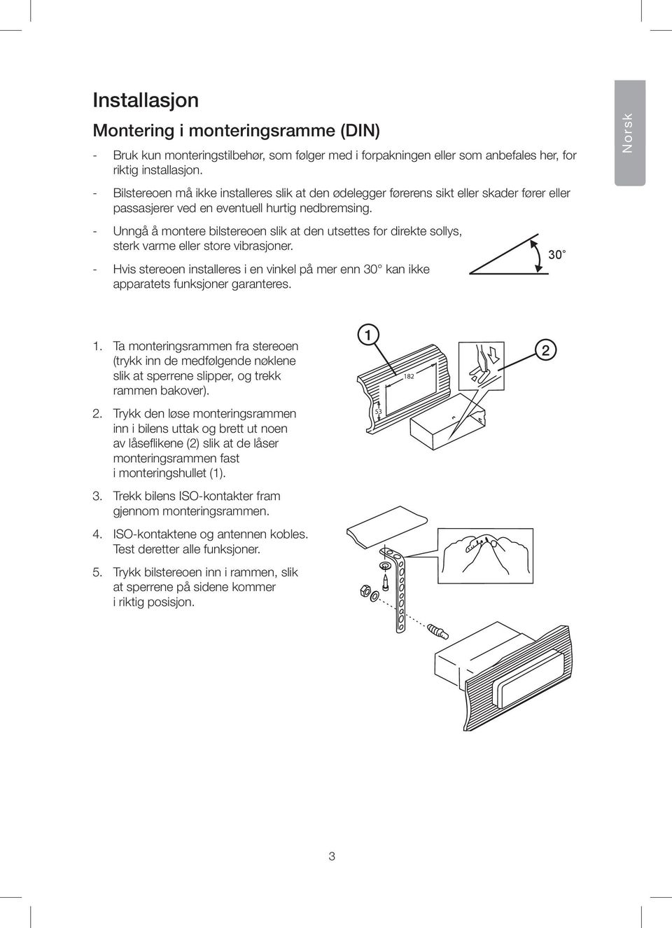 - Unngå å montere bilstereoen slik at den utsettes for direkte sollys, sterk varme eller store vibrasjoner.