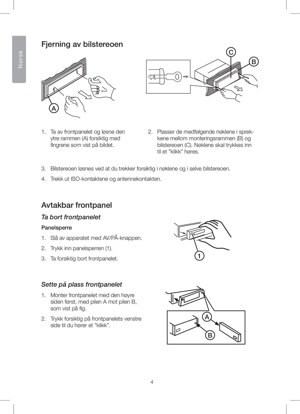 Bilstereoen løsnes ved at du trekker forsiktig i nøklene og i selve bilstereoen. 4. Trekk ut ISO-kontaktene og antennekontakten. Avtakbar frontpanel Ta bort frontpanelet Panelsperre 1.