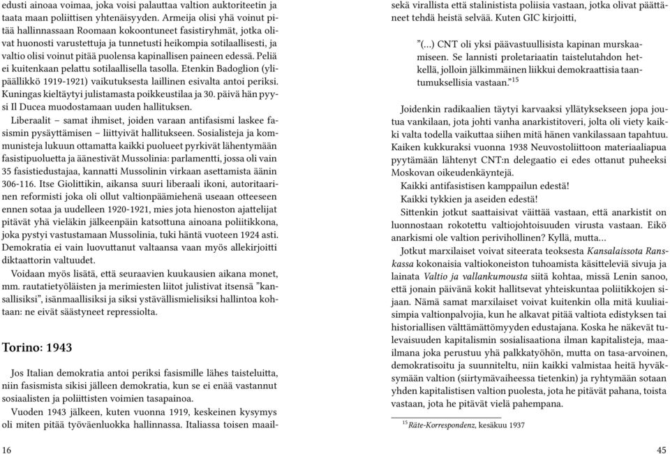 kapinallisen paineen edessä. Peliä ei kuitenkaan pelattu sotilaallisella tasolla. Etenkin Badoglion (ylipäällikkö 1919-1921) vaikutuksesta laillinen esivalta antoi periksi.