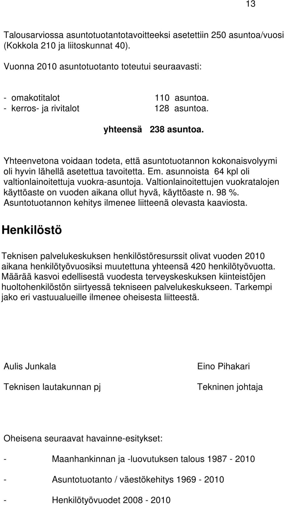 asunnoista 64 kpl oli valtionlainoitettuja vuokra-asuntoja. Valtionlainoitettujen vuokratalojen käyttöaste on vuoden aikana ollut hyvä, käyttöaste n. 98 %.