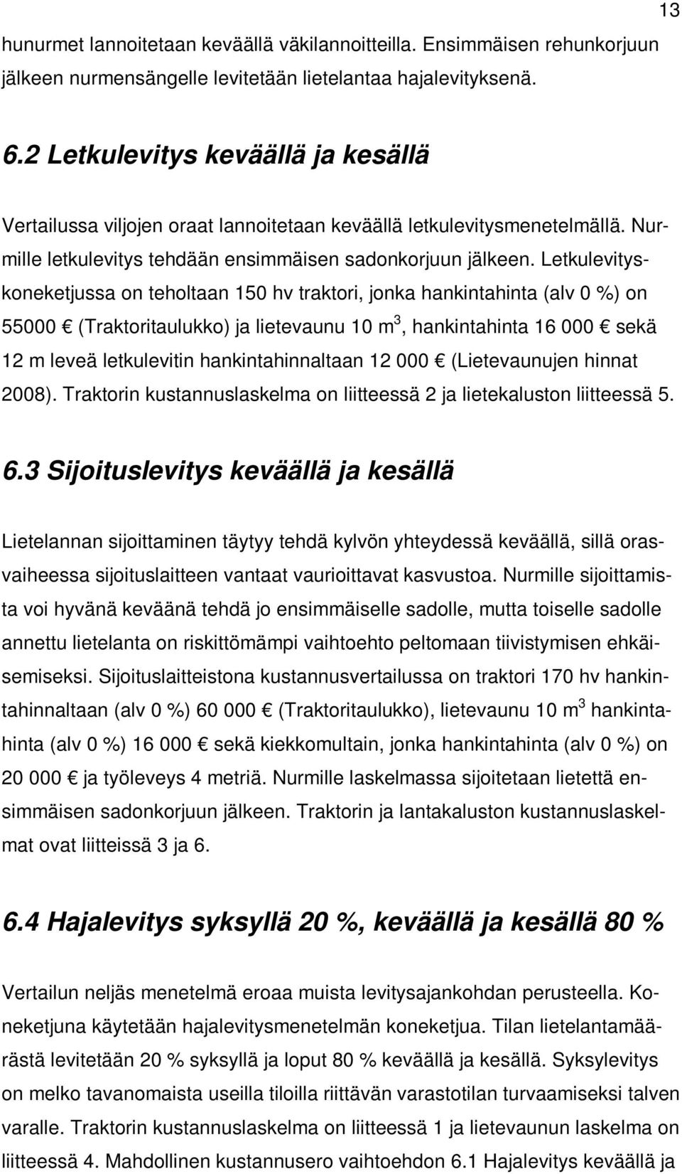 Letkulevityskoneketjussa on teholtaan 150 hv traktori, jonka hankintahinta (alv 0 %) on 55000 (Traktoritaulukko) ja lietevaunu 10 m 3, hankintahinta 16 000 sekä 12 m leveä letkulevitin