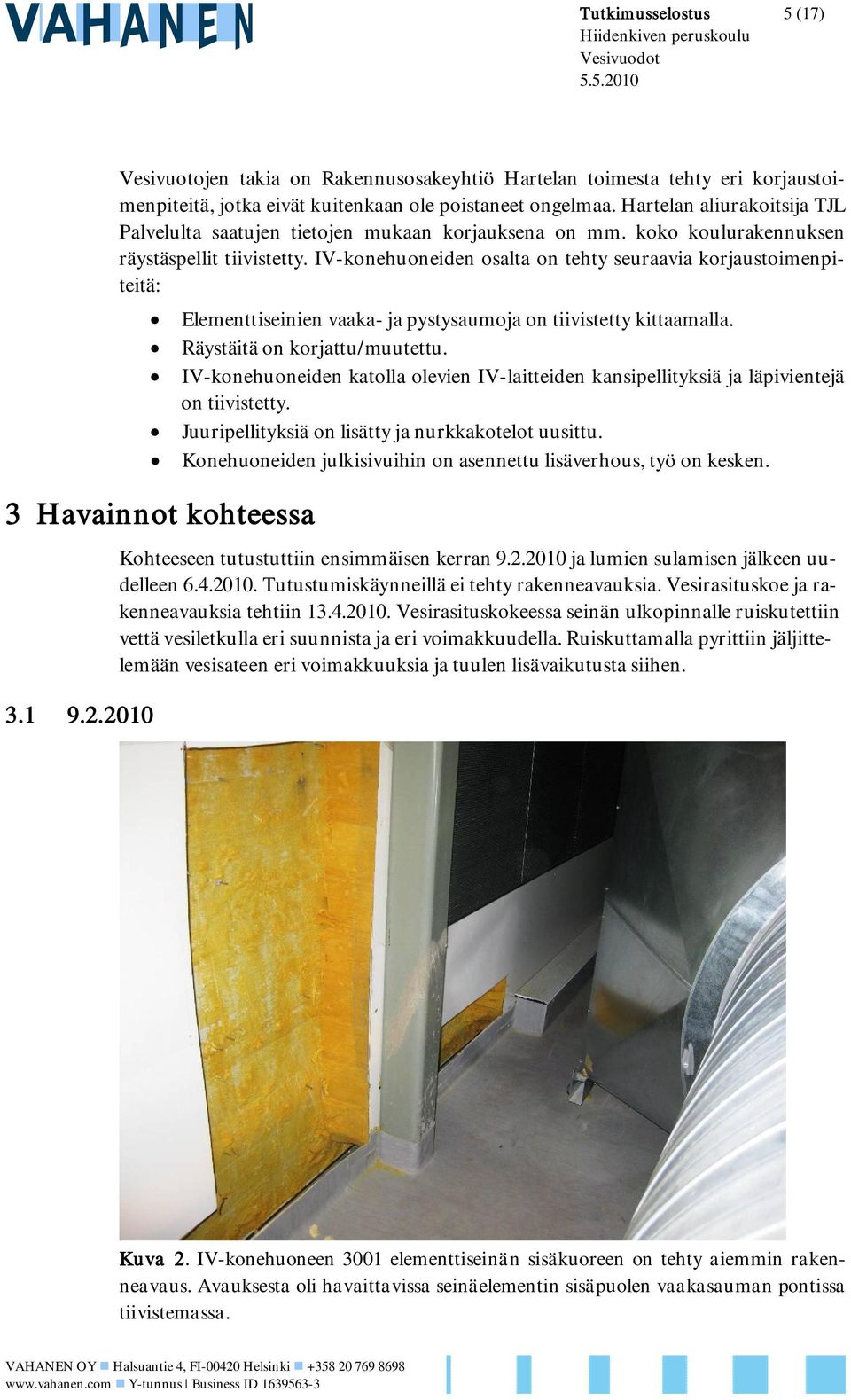 IV-konehuoneiden osalta on tehty seuraavia korjaustoimenpiteitä: 3 Havainnot kohteessa 3.1 9.2.2010 Elementtiseinien vaaka- ja pystysaumoja on tiivistetty kittaamalla. Räystäitä on korjattu/muutettu.