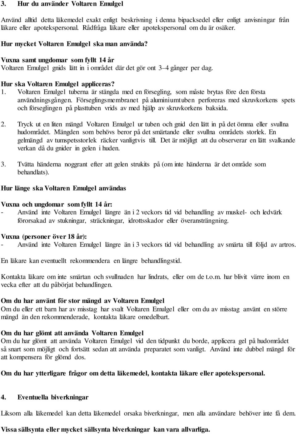 Vuxna samt ungdomar som fyllt 14 år Voltaren Emulgel gnids lätt in i området där det gör ont 3 4 gånger per dag. Hur ska Voltaren Emulgel appliceras? 1. Voltaren Emulgel tuberna är stängda med en försegling, som måste brytas före den första användningsgången.