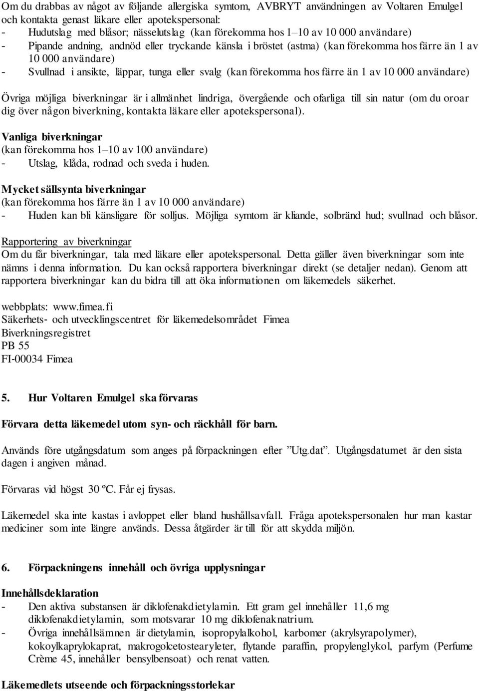 förekomma hos färre än 1 av 10 000 användare) Övriga möjliga biverkningar är i allmänhet lindriga, övergående och ofarliga till sin natur (om du oroar dig över någon biverkning, kontakta läkare eller