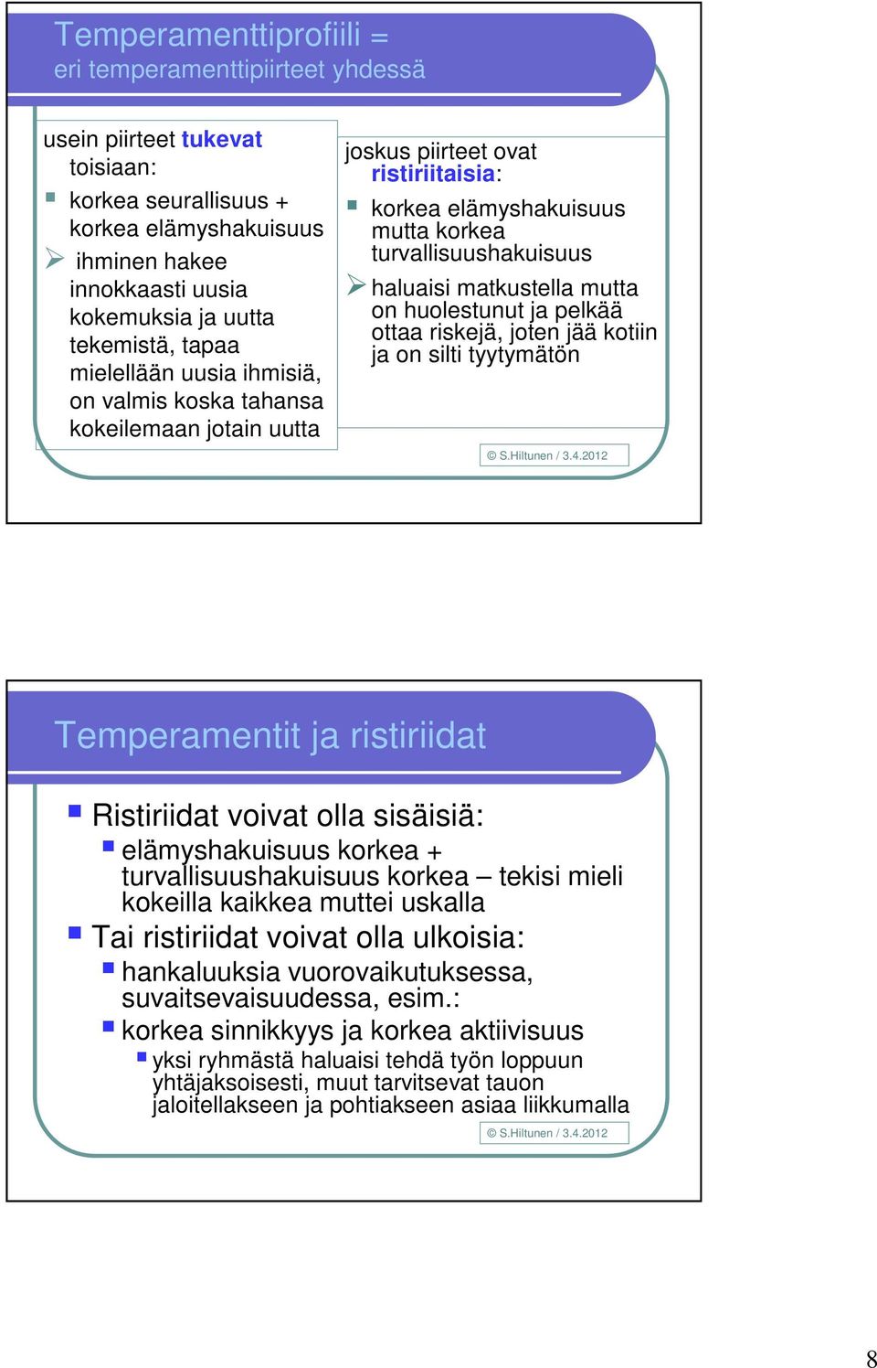 mutta on huolestunut ja pelkää ottaa riskejä, joten jää kotiin ja on silti tyytymätön Temperamentit ja ristiriidat Ristiriidat voivat olla sisäisiä: elämyshakuisuus korkea + turvallisuushakuisuus