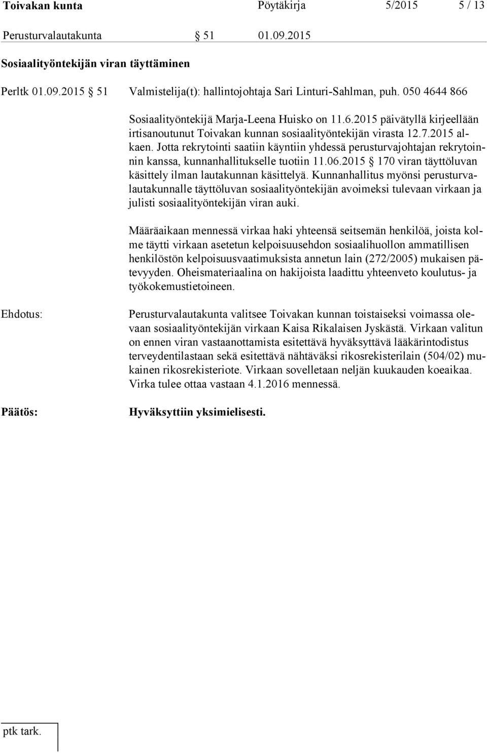 Jotta rekrytointi saatiin käyntiin yhdessä perusturvajohtajan rek ry toinnin kanssa, kunnanhallitukselle tuotiin 11.06.2015 170 viran täyttöluvan kä sit te ly ilman lautakunnan käsittelyä.